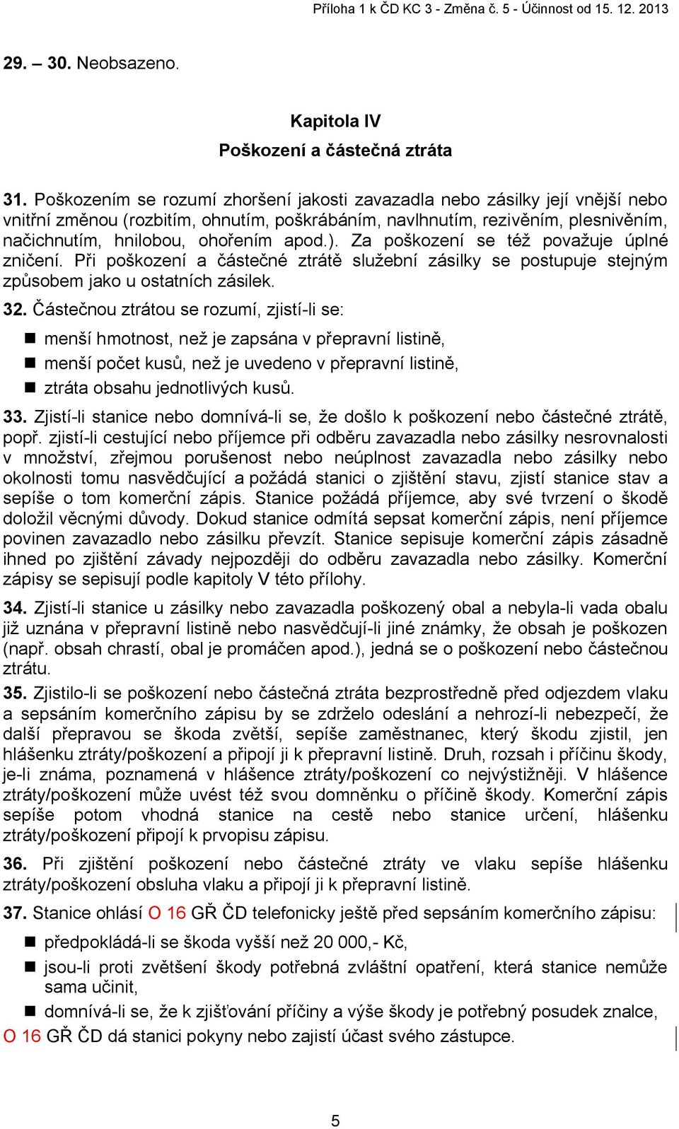 ). Za poškození se též považuje úplné zničení. Při poškození a částečné ztrátě služební zásilky se postupuje stejným způsobem jako u ostatních zásilek. 32.