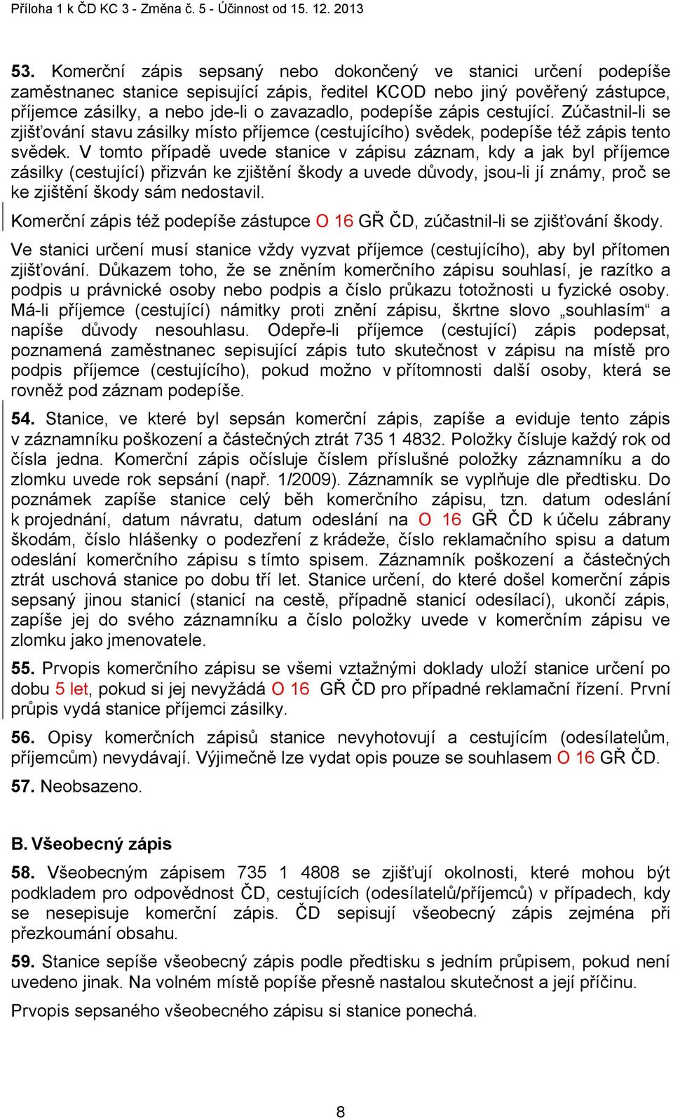V tomto případě uvede stanice v zápisu záznam, kdy a jak byl příjemce zásilky (cestující) přizván ke zjištění škody a uvede důvody, jsou-li jí známy, proč se ke zjištění škody sám nedostavil.