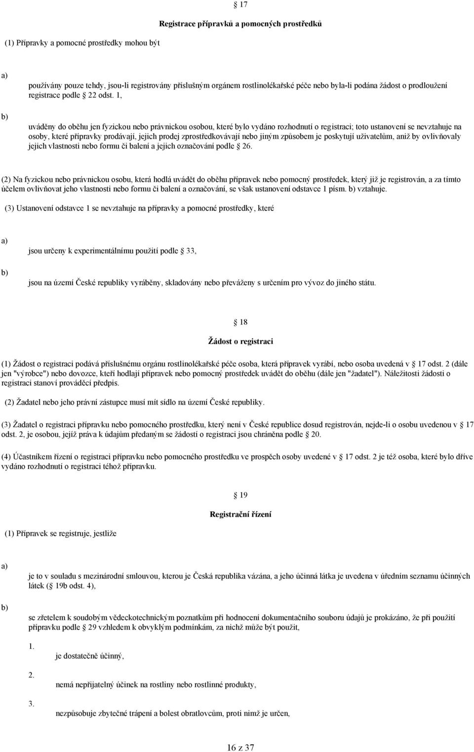 1, uváděny do oběhu jen fyzickou nebo právnickou osobou, které bylo vydáno rozhodnutí o registraci; toto ustanovení se nevztahuje na osoby, které přípravky prodávají, jejich prodej zprostředkovávají