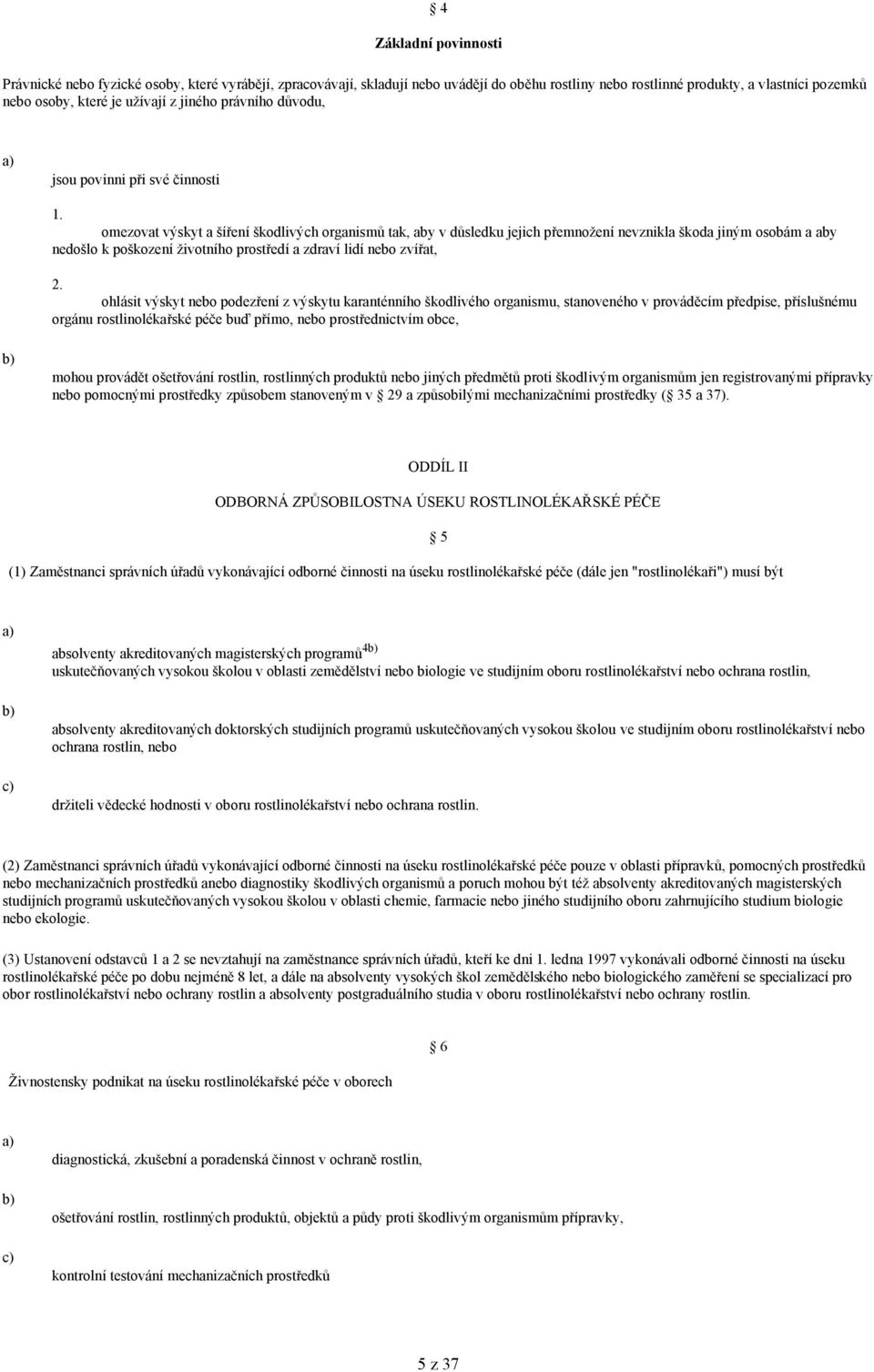 omezovat výskyt a šíření škodlivých organismů tak, aby v důsledku jejich přemnožení nevznikla škoda jiným osobám a aby nedošlo k poškození životního prostředí a zdraví lidí nebo zvířat, 2.