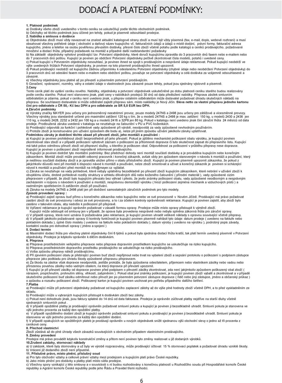 Nabídka a smlouva o dodávce a) Objednávka zboží musí vždy navazovat na znalost aktuální katalogové strany zboží a musí být vždy písemná (fax, e-mail, dopis, webové rozhraní) a musí obsahovat všechny