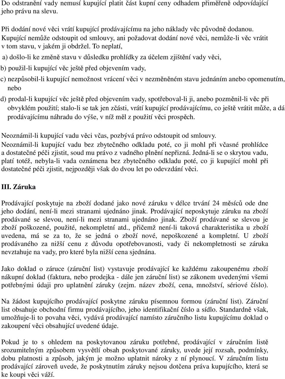 To neplatí, a) došlo-li ke změně stavu v důsledku prohlídky za účelem zjištění vady věci, b) použil-li kupující věc ještě před objevením vady, c) nezpůsobil-li kupující nemožnost vrácení věci v