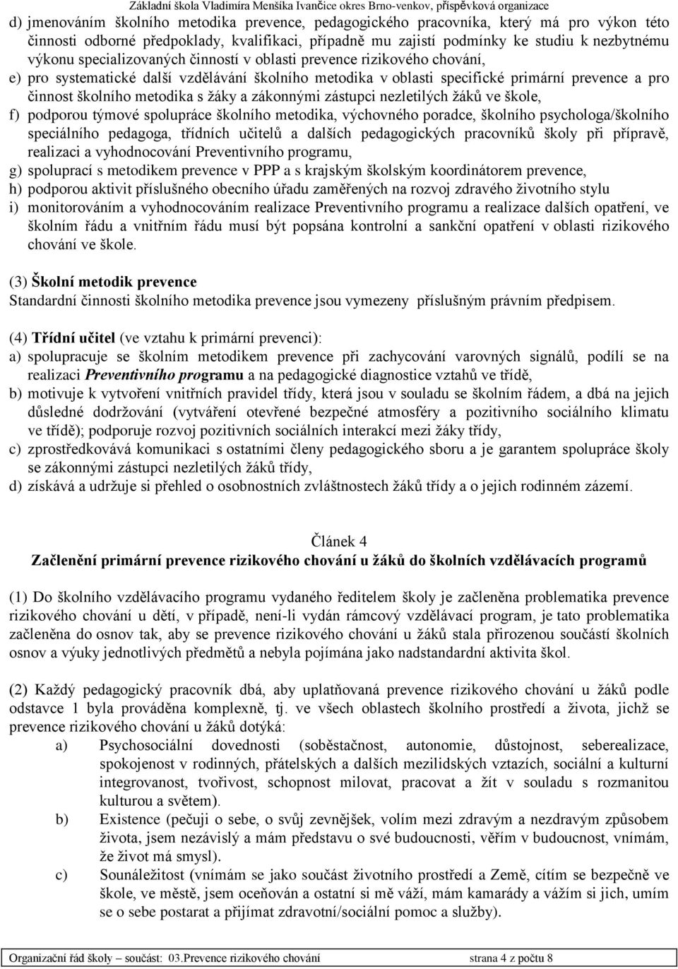 zákonnými zástupci nezletilých ţáků ve škole, f) podporou týmové spolupráce školního metodika, výchovného poradce, školního psychologa/školního speciálního pedagoga, třídních učitelů a dalších