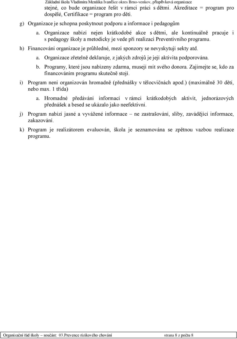 h) Financování organizace je průhledné, mezi sponzory se nevyskytují sekty atd. a. Organizace zřetelně deklaruje, z jakých zdrojů je její aktivita podporována. b.