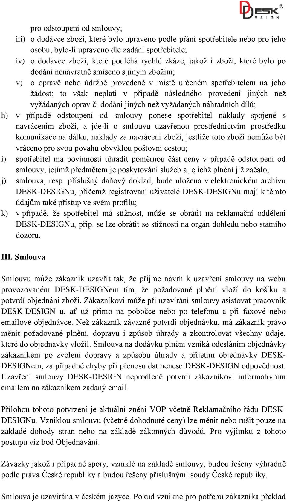 provedení jiných než vyžádaných oprav či dodání jiných než vyžádaných náhradních dílů; h) v případě odstoupení od smlouvy ponese spotřebitel náklady spojené s navrácením zboží, a jde-li o smlouvu