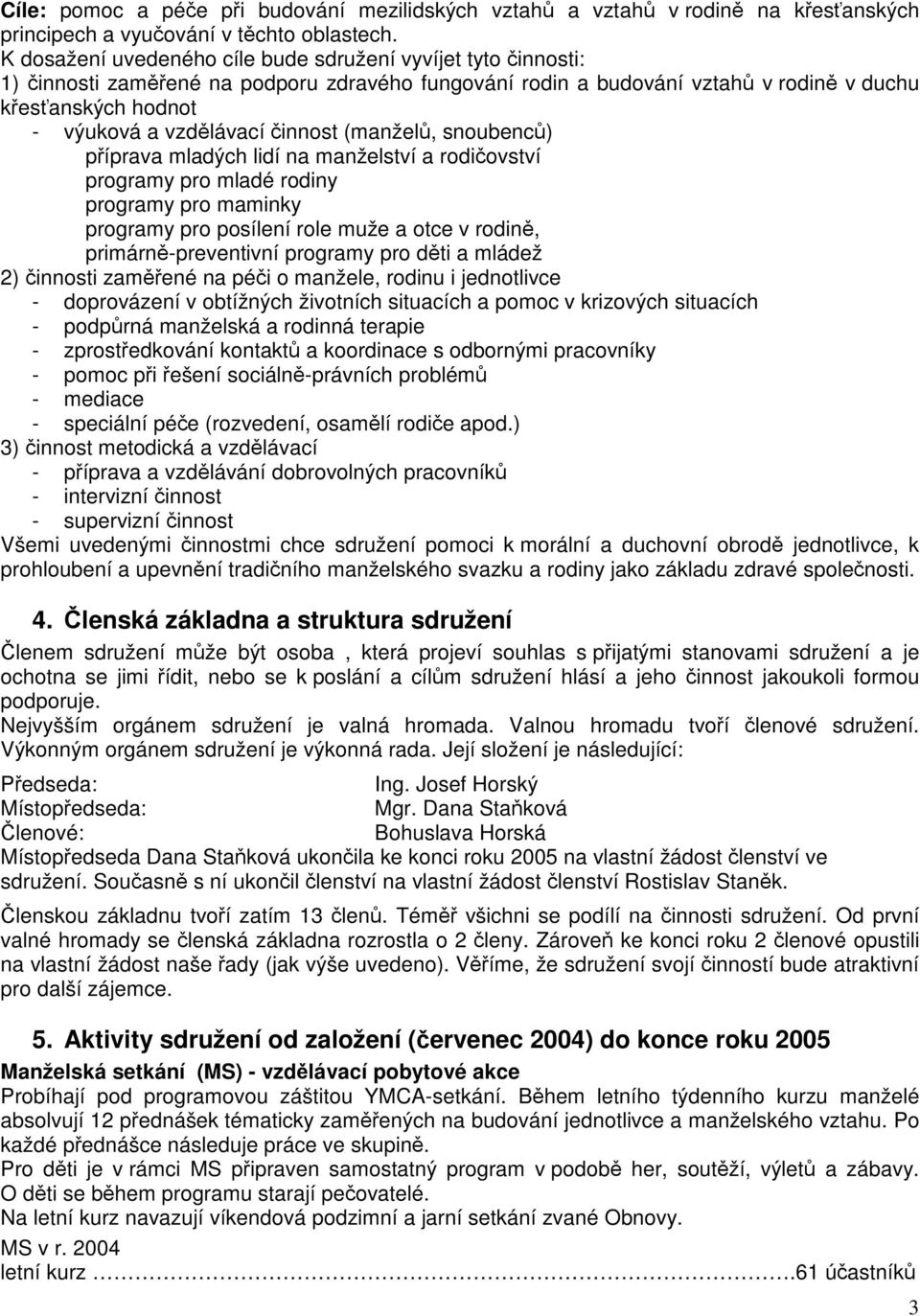 činnost (manželů, snoubenců) příprava mladých lidí na manželství a rodičovství programy pro mladé rodiny programy pro maminky programy pro posílení role muže a otce v rodině, primárně-preventivní