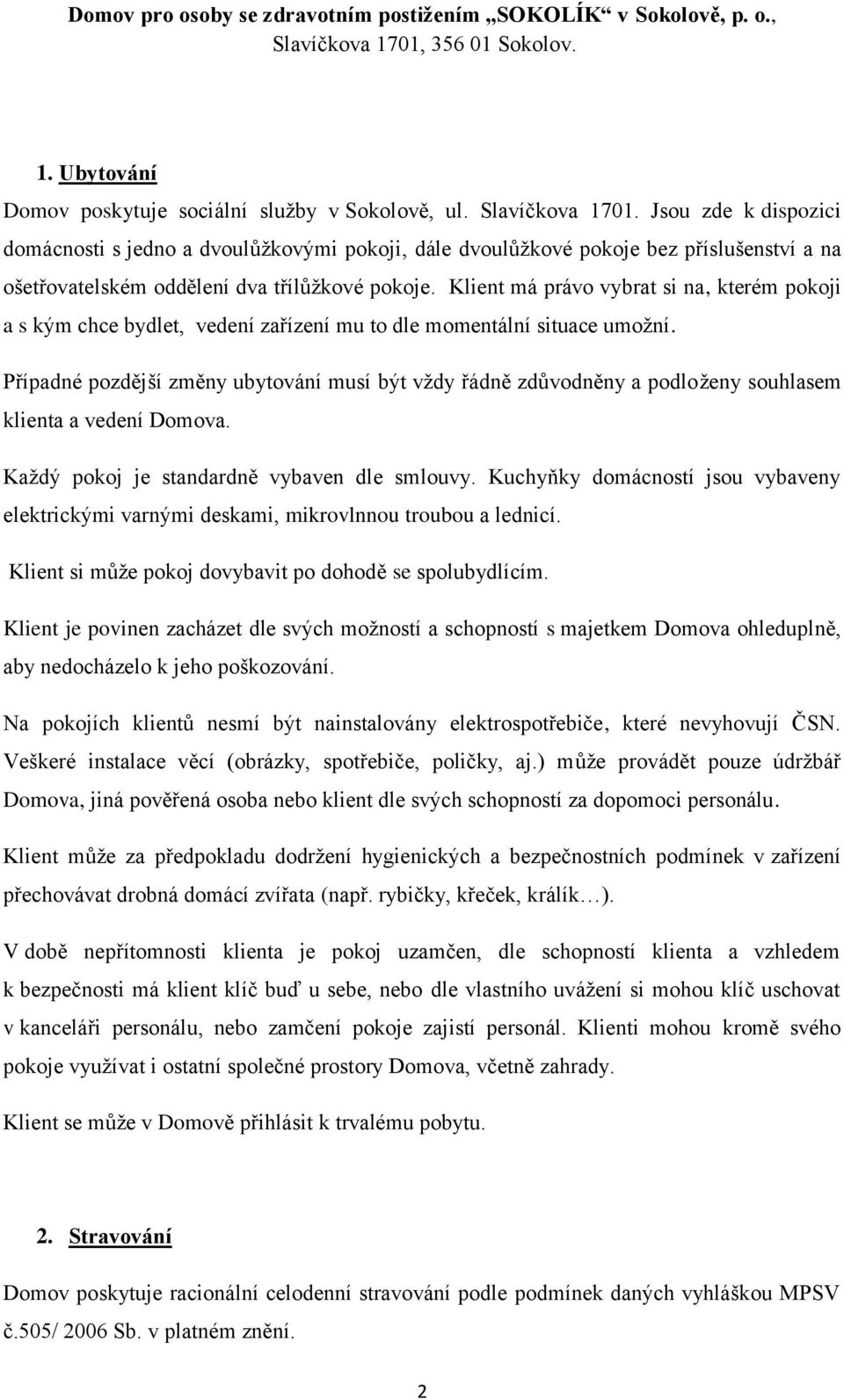 Klient má právo vybrat si na, kterém pokoji a s kým chce bydlet, vedení zařízení mu to dle momentální situace umožní.