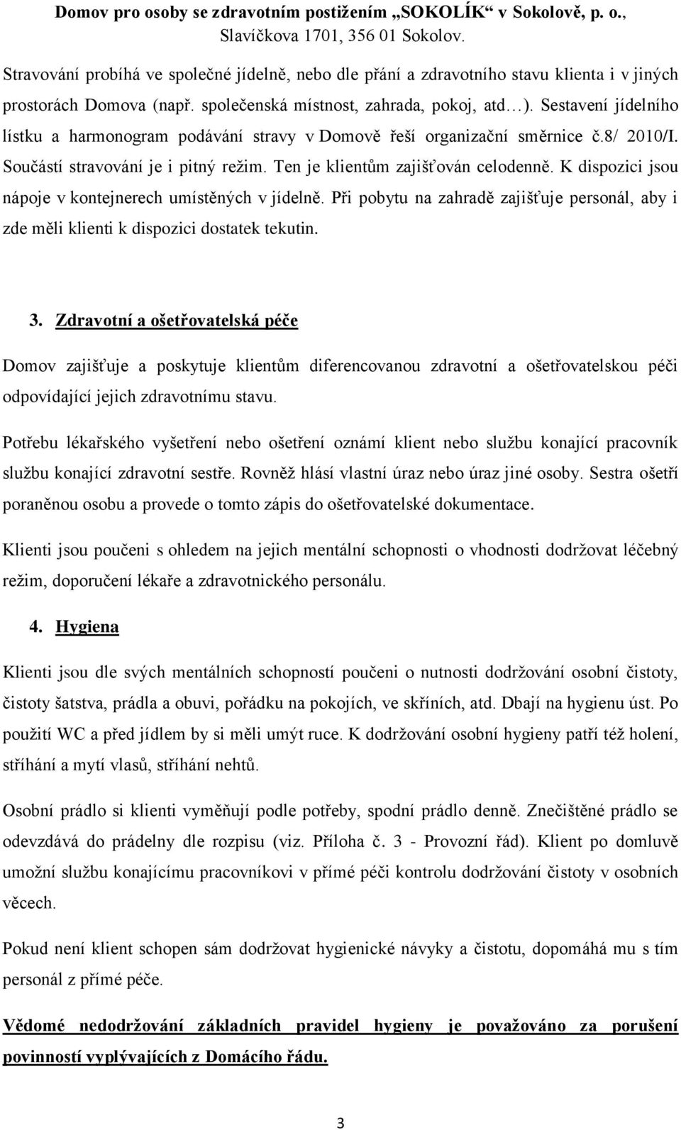 K dispozici jsou nápoje v kontejnerech umístěných v jídelně. Při pobytu na zahradě zajišťuje personál, aby i zde měli klienti k dispozici dostatek tekutin. 3.