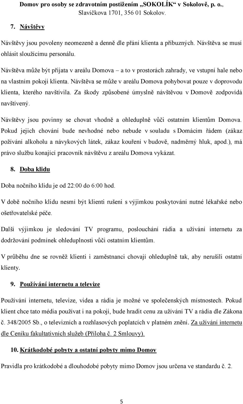 Návštěva se může v areálu Domova pohybovat pouze v doprovodu klienta, kterého navštívila. Za škody způsobené úmyslně návštěvou v Domově zodpovídá navštívený.