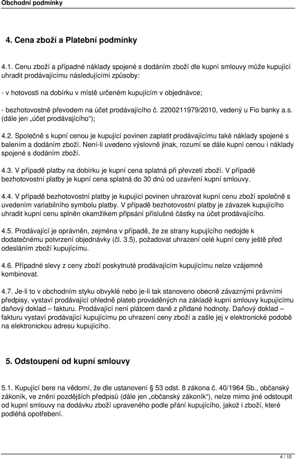 bezhotovostně převodem na účet prodávajícího č. 2200211979/2010, vedený u Fio banky a.s. (dále jen účet prodávajícího ); 4.2. Společně s kupní cenou je kupující povinen zaplatit prodávajícímu také náklady spojené s balením a dodáním zboží.