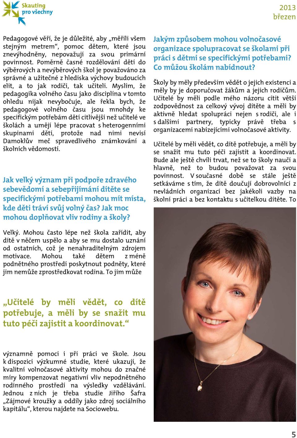 Myslím, že pedagogika volného času jako disciplína v tomto ohledu nijak nevybočuje, ale řekla bych, že pedagogové volného času jsou mnohdy ke specifickým potřebám dětí citlivější než učitelé ve