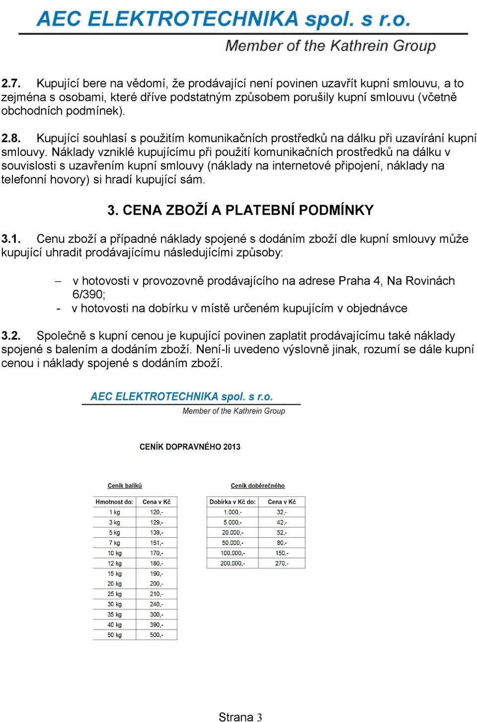 Náklady vzniklé kupujícímu při použití komunikačních prostředků na dálku v souvislosti s uzavřením kupní smlouvy (náklady na internetové připojení, náklady na telefonní hovory) si hradí kupující sám.