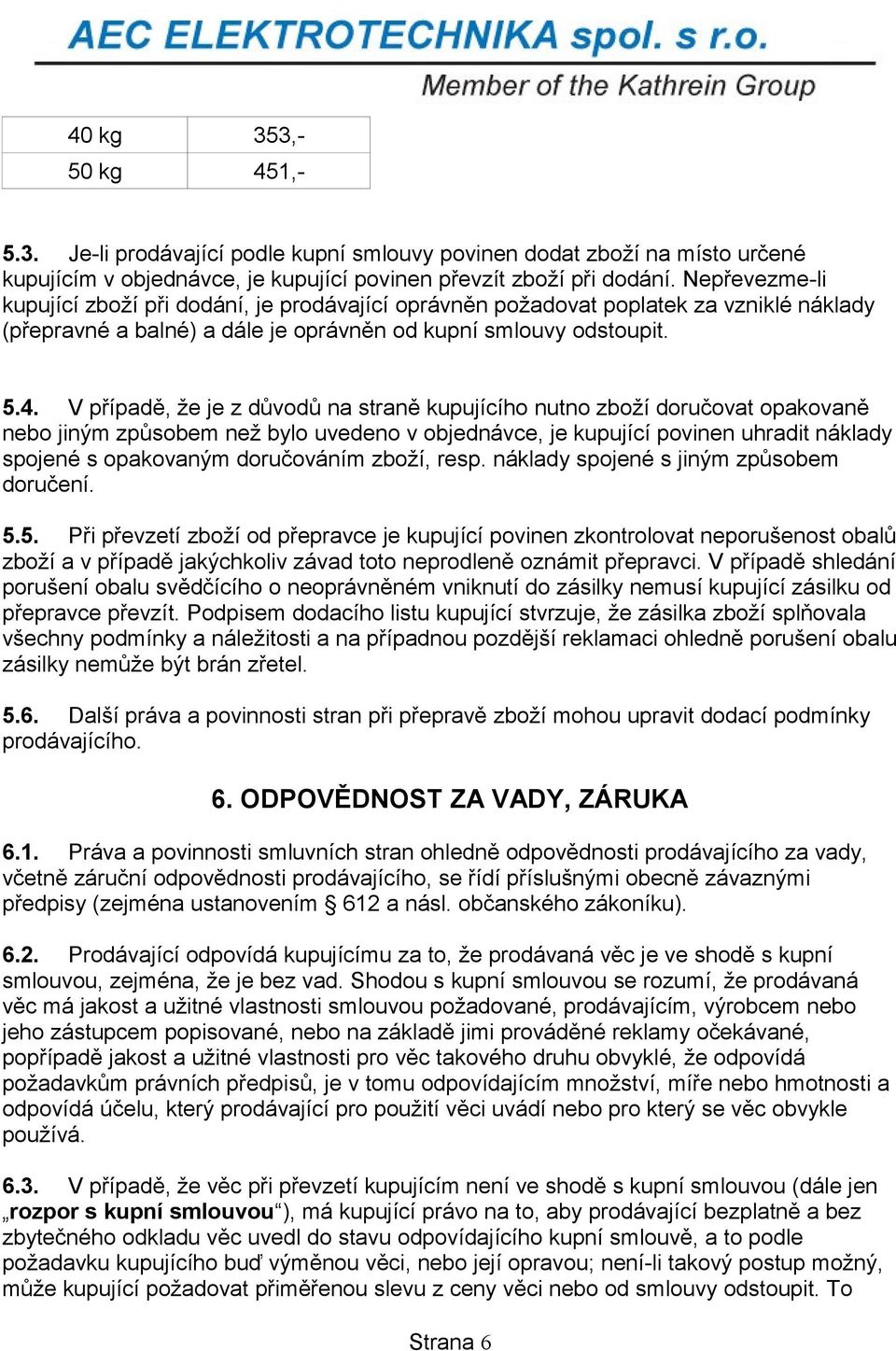 V případě, že je z důvodů na straně kupujícího nutno zboží doručovat opakovaně nebo jiným způsobem než bylo uvedeno v objednávce, je kupující povinen uhradit náklady spojené s opakovaným doručováním