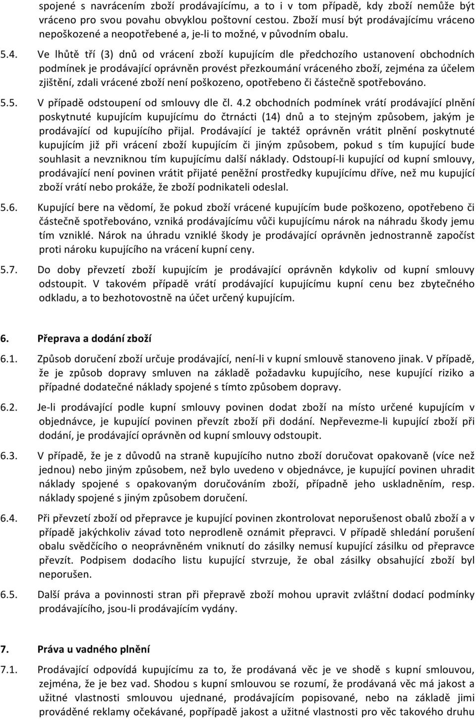 Ve lhůtě tří (3) dnů od vrácení zboží kupujícím dle předchozího ustanovení obchodních podmínek je prodávající oprávněn provést přezkoumání vráceného zboží, zejména za účelem zjištění, zdali vrácené