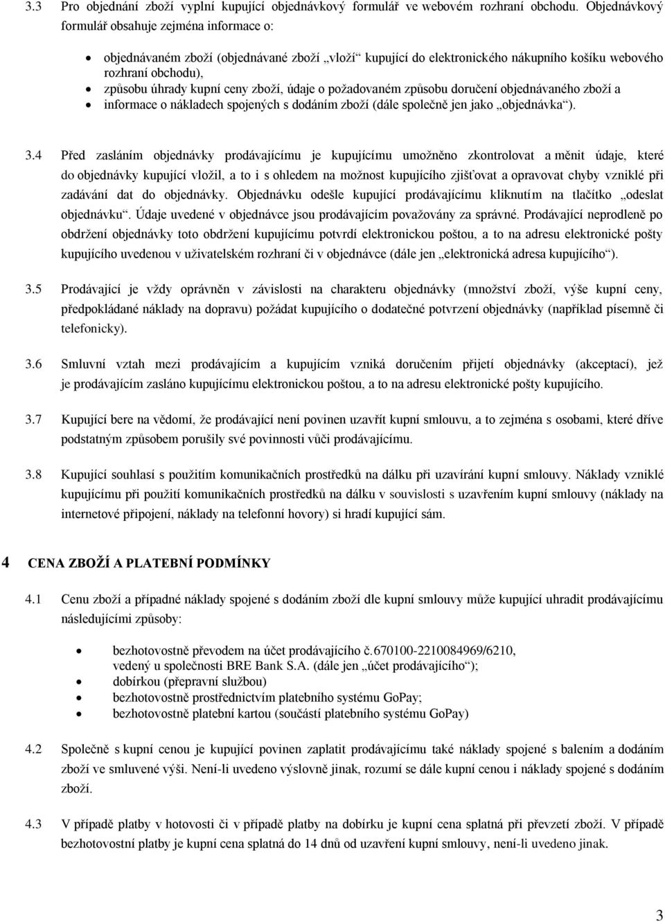 zboží, údaje o požadovaném způsobu doručení objednávaného zboží a informace o nákladech spojených s dodáním zboží (dále společně jen jako objednávka ). 3.