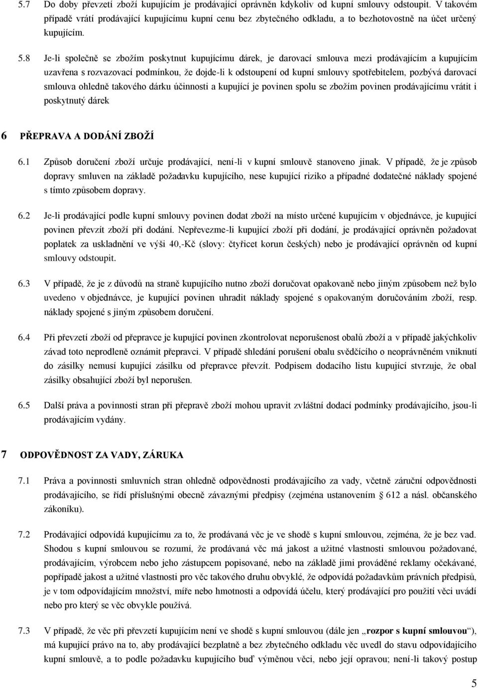 8 Je-li společně se zbožím poskytnut kupujícímu dárek, je darovací smlouva mezi prodávajícím a kupujícím uzavřena s rozvazovací podmínkou, že dojde-li k odstoupení od kupní smlouvy spotřebitelem,