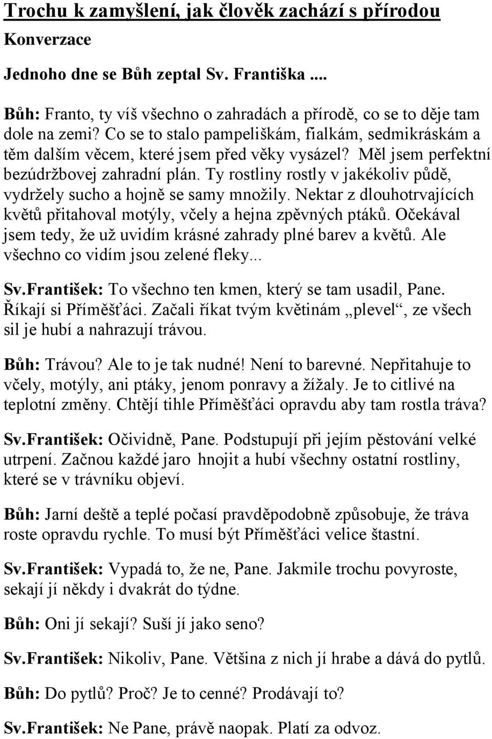 Ty rostliny rostly v jakékoliv půdě, vydržely sucho a hojně se samy množily. Nektar z dlouhotrvajících květů přitahoval motýly, včely a hejna zpěvných ptáků.