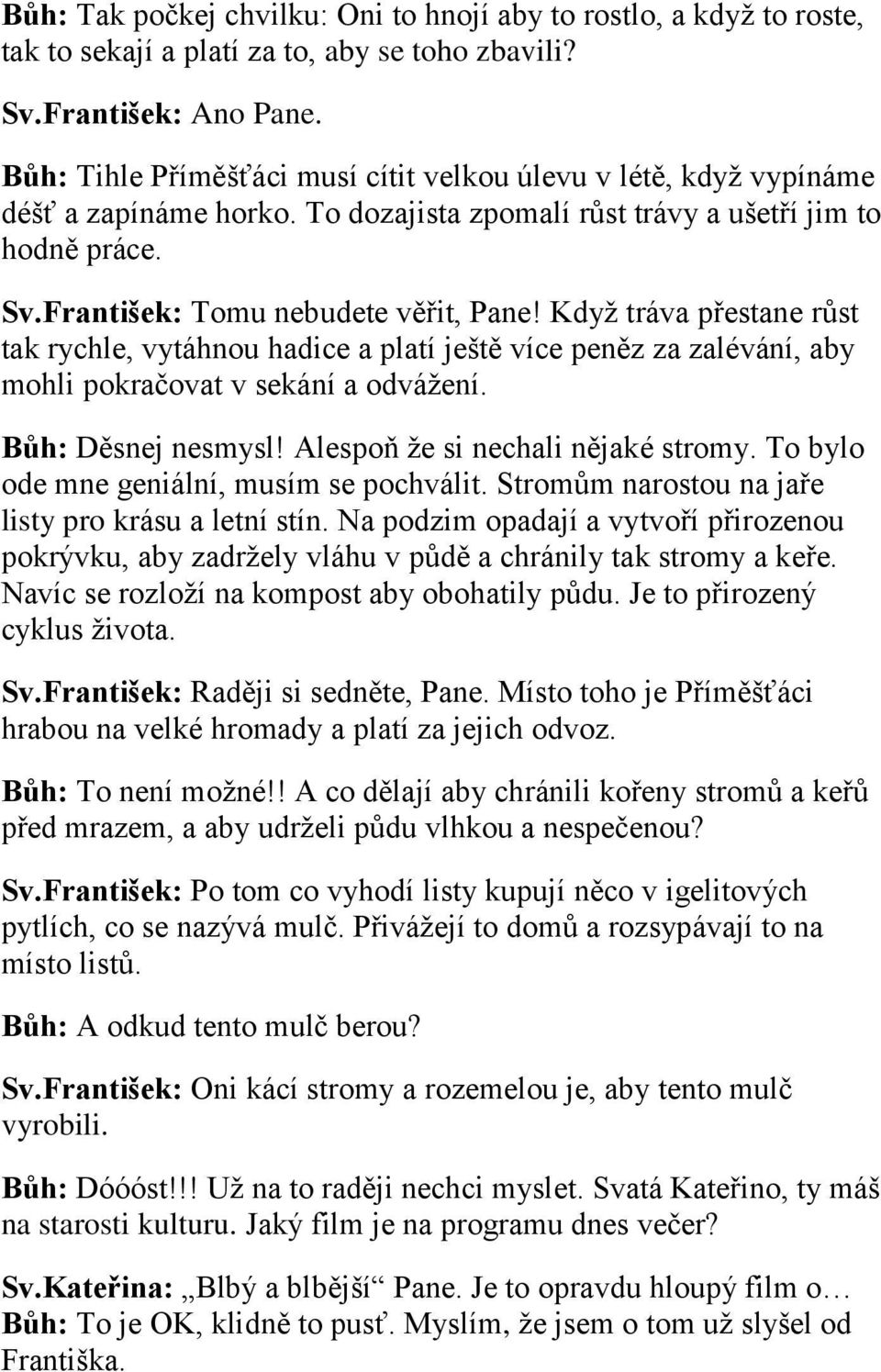 Když tráva přestane růst tak rychle, vytáhnou hadice a platí ještě více peněz za zalévání, aby mohli pokračovat v sekání a odvážení. Bůh: Děsnej nesmysl! Alespoň že si nechali nějaké stromy.