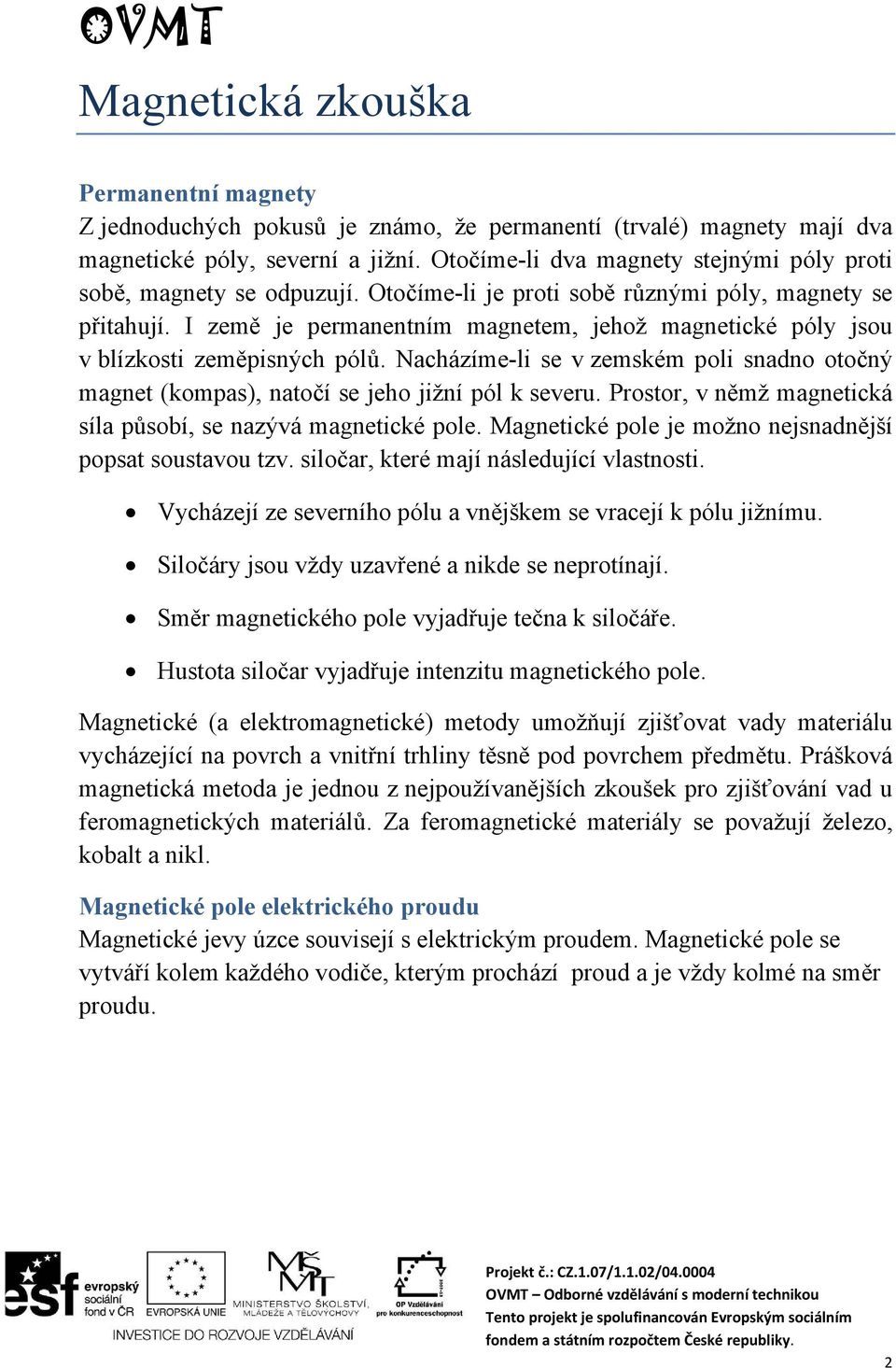 I země je permanentním magnetem, jehož magnetické póly jsou v blízkosti zeměpisných pólů. Nacházíme-li se v zemském poli snadno otočný magnet (kompas), natočí se jeho jižní pól k severu.