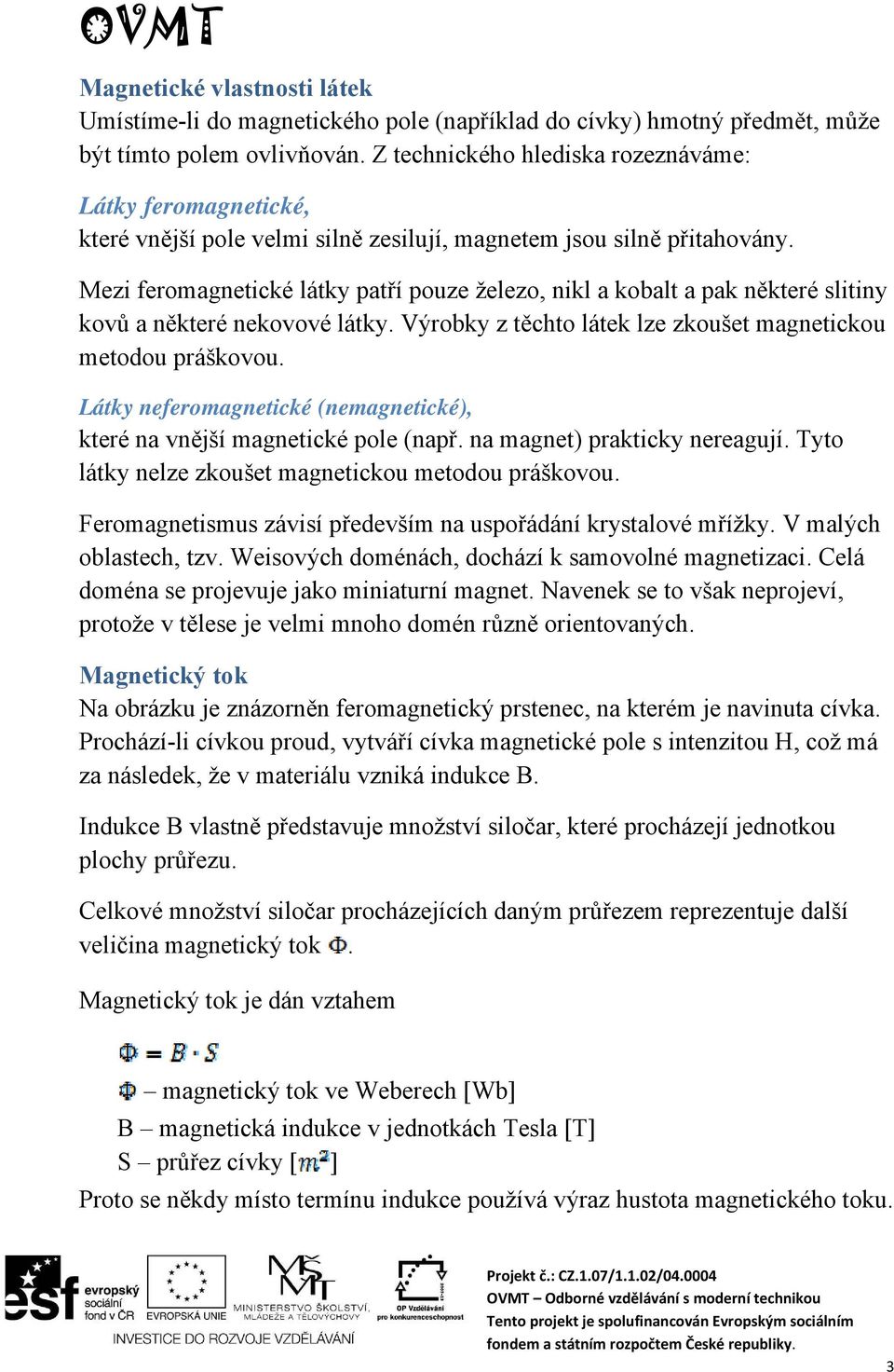 Mezi feromagnetické látky patří pouze železo, nikl a kobalt a pak některé slitiny kovů a některé nekovové látky. Výrobky z těchto látek lze zkoušet magnetickou metodou práškovou.