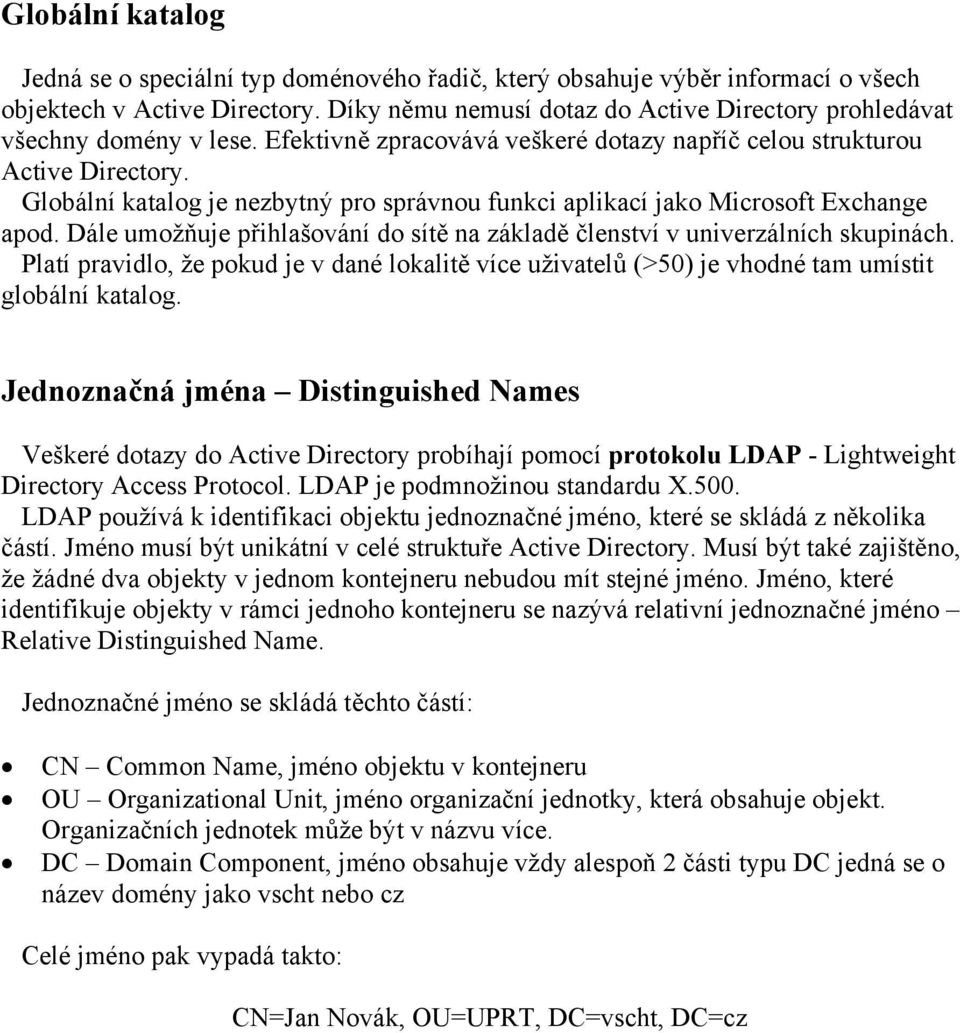 Globální katalog je nezbytný pro správnou funkci aplikací jako Microsoft Exchange apod. Dále umožňuje přihlašování do sítě na základě členství v univerzálních skupinách.