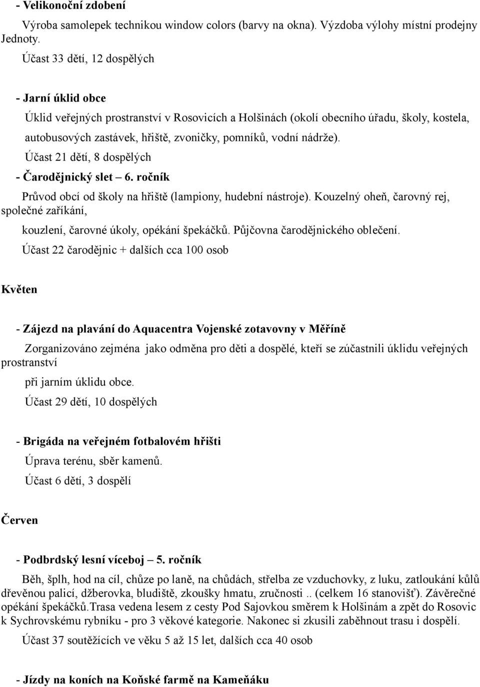 nádrže). Účast 21 dětí, 8 dospělých - Čarodějnický slet 6. ročník Průvod obcí od školy na hřiště (lampiony, hudební nástroje).