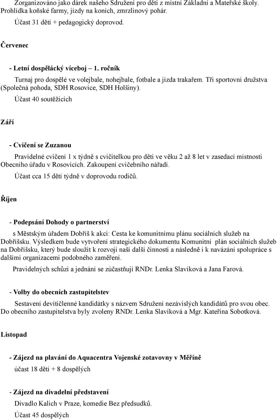 Účast 40 soutěžících Září - Cvičení se Zuzanou Pravidelné cvičení 1 x týdně s cvičitelkou pro děti ve věku 2 až 8 let v zasedací místnosti Obecního úřadu v Rosovicích. Zakoupení cvičebního nářadí.