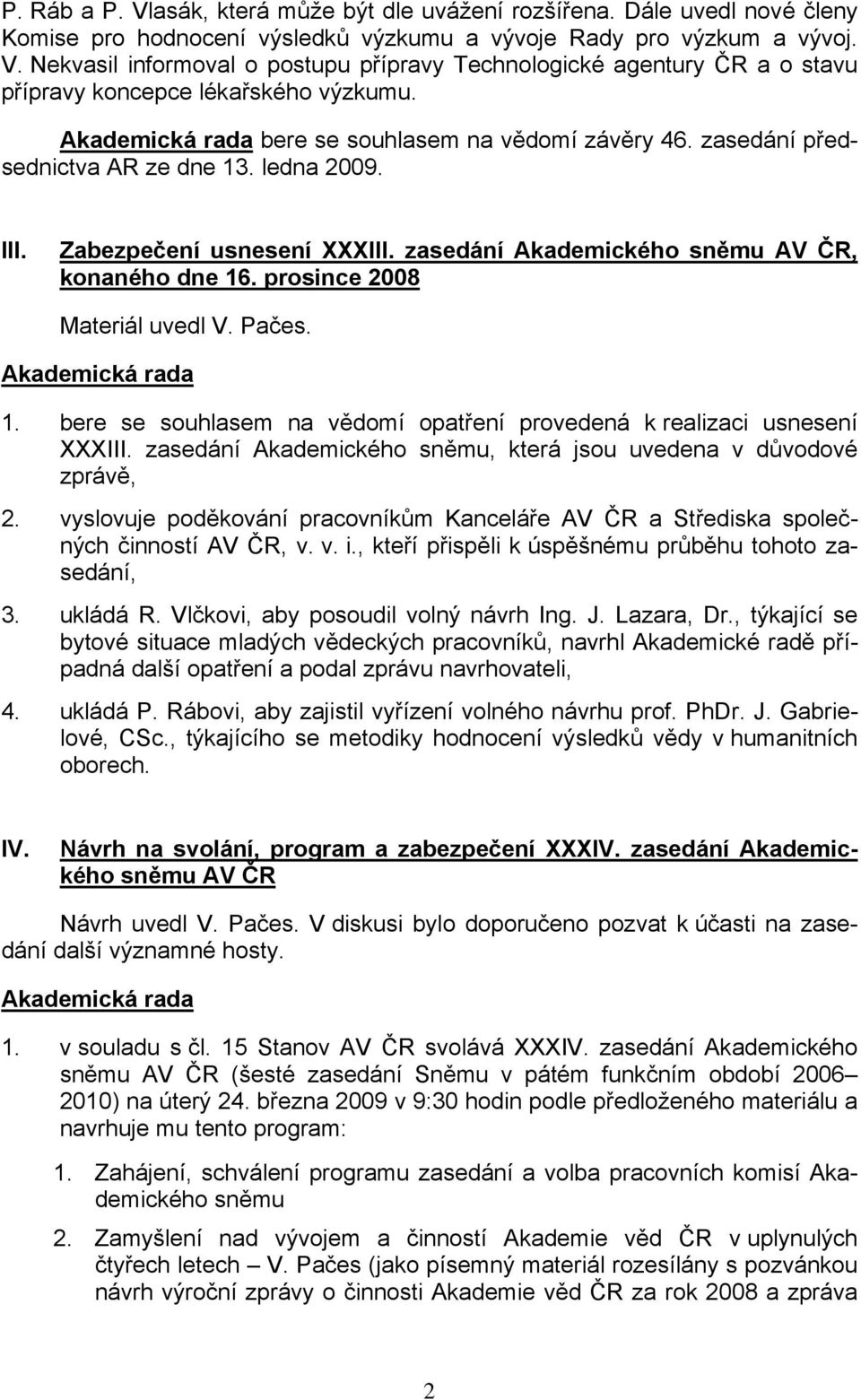 prosince 2008 Materiál uvedl V. Pačes. 1. bere se souhlasem na vědomí opatření provedená k realizaci usnesení XXXIII. zasedání Akademického sněmu, která jsou uvedena v důvodové zprávě, 2.