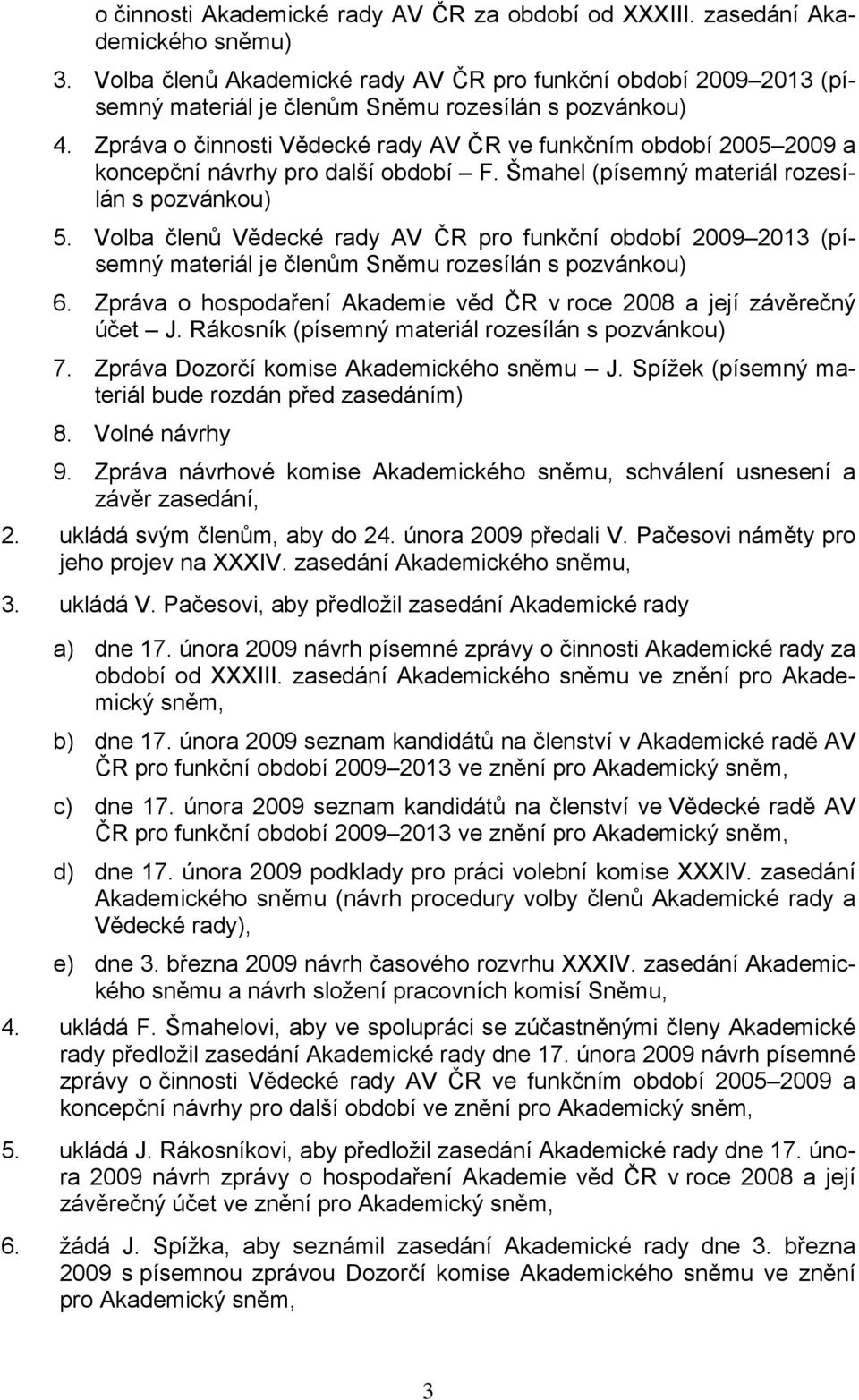 Zpráva o činnosti Vědecké rady AV ČR ve funkčním období 2005 2009 a koncepční návrhy pro další období F. Šmahel (písemný materiál rozesílán s pozvánkou) 5.