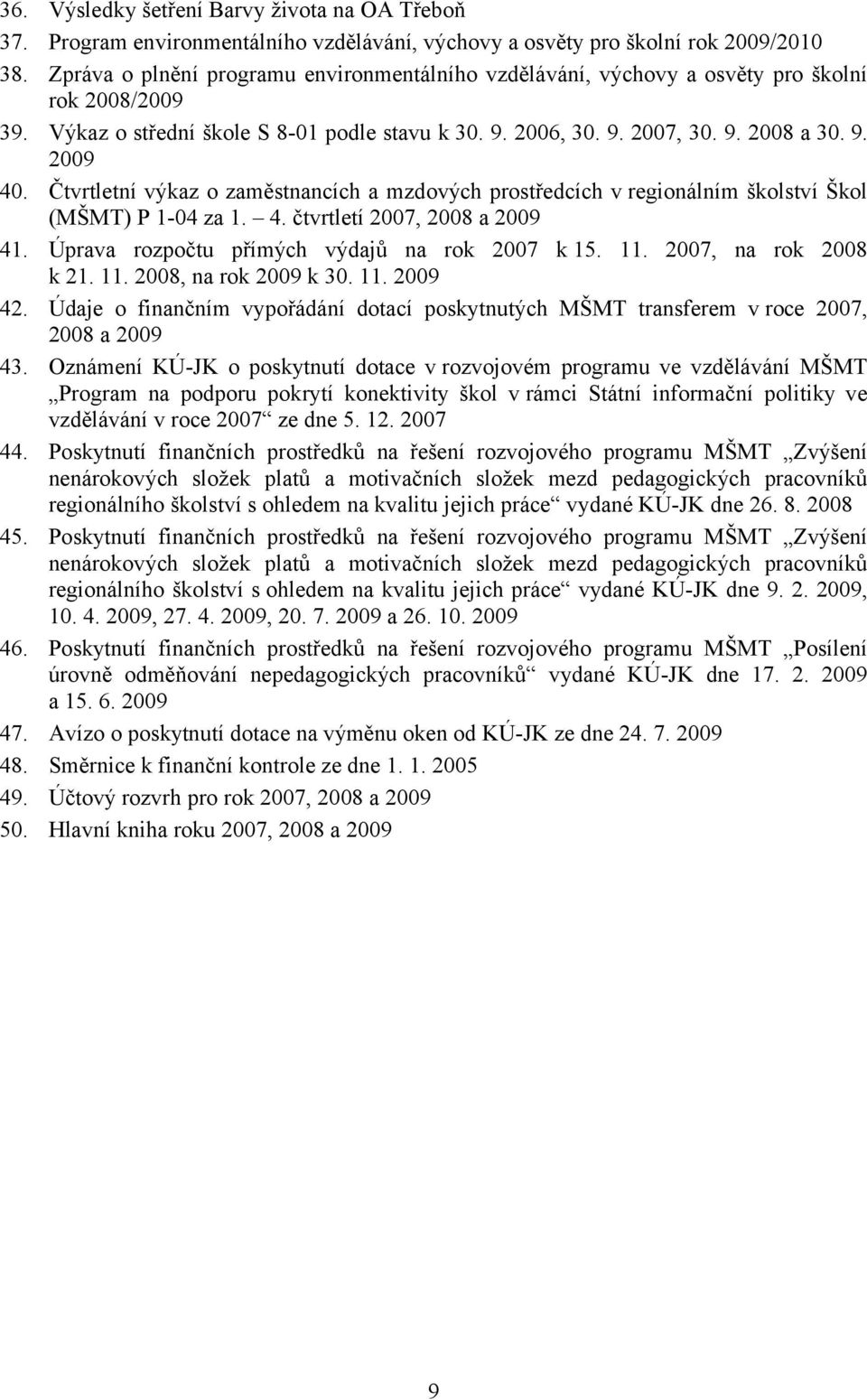 Čtvrtletní výkaz o zaměstnancích a mzdových prostředcích v regionálním školství Škol (MŠMT) P 1-04 za 1. 4. čtvrtletí 2007, 2008 a 2009 41. Úprava rozpočtu přímých výdajů na rok 2007 k 15. 11.