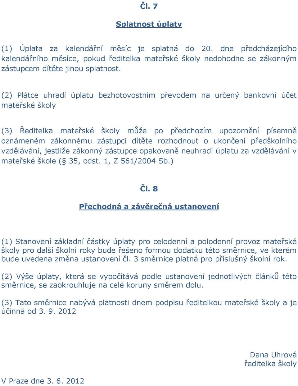 rozhodnout o ukončení předškolního vzdělávání, jestliže zákonný zástupce opakovaně neuhradí úplatu za vzdělávání v mateřské škole ( 35, odst. 1, Z 561/2004 Sb.) Čl.