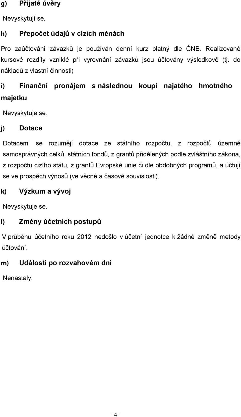 j) Dotce Dotcemi se rozumějí dotce ze státního rozpočtu, z rozpočtů územně smosprávných celků, státních fondů, z grntů přidělených podle zvláštního zákon, z rozpočtu cizího státu, z grntů