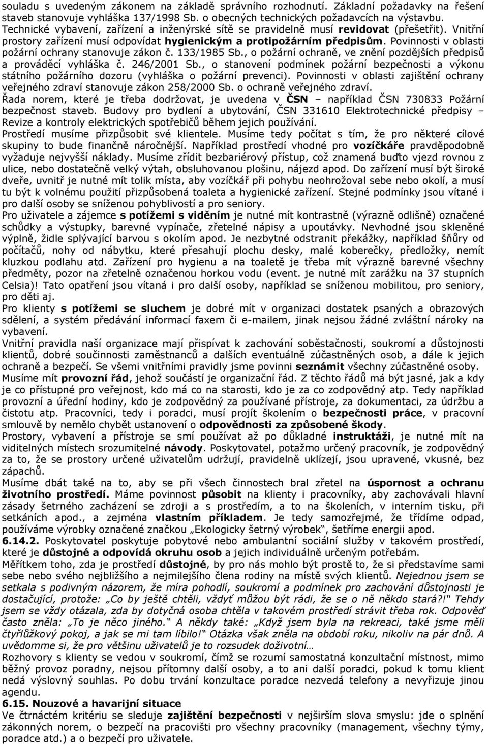 Povinnosti v oblasti požární ochrany stanovuje zákon č. 133/1985 Sb., o požární ochraně, ve znění pozdějších předpisů a prováděcí vyhláška č. 246/2001 Sb.