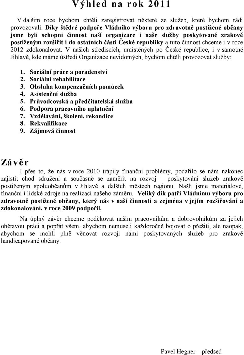 a tuto činnost chceme i v roce 2012 zdokonalovat. V našich střediscích, umístěných po České republice, i v samotné Jihlavě, kde máme ústředí Organizace nevidomých, bychom chtěli provozovat služby: 1.