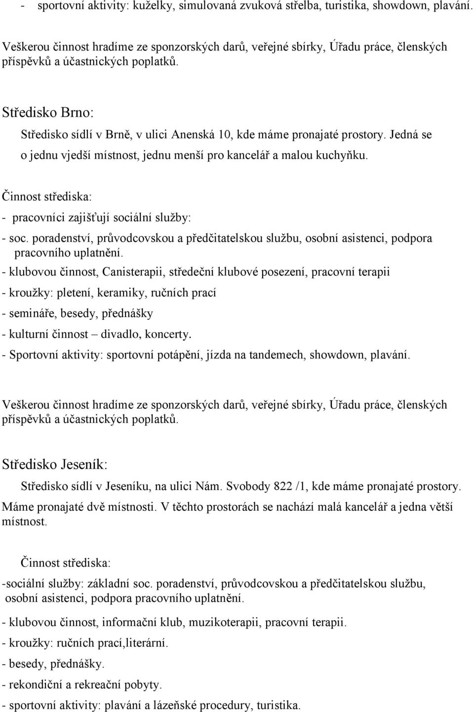 Středisko Brno: Středisko sídlí v Brně, v ulici Anenská 10, kde máme pronajaté prostory. Jedná se o jednu vjedší místnost, jednu menší pro kancelář a malou kuchyňku.