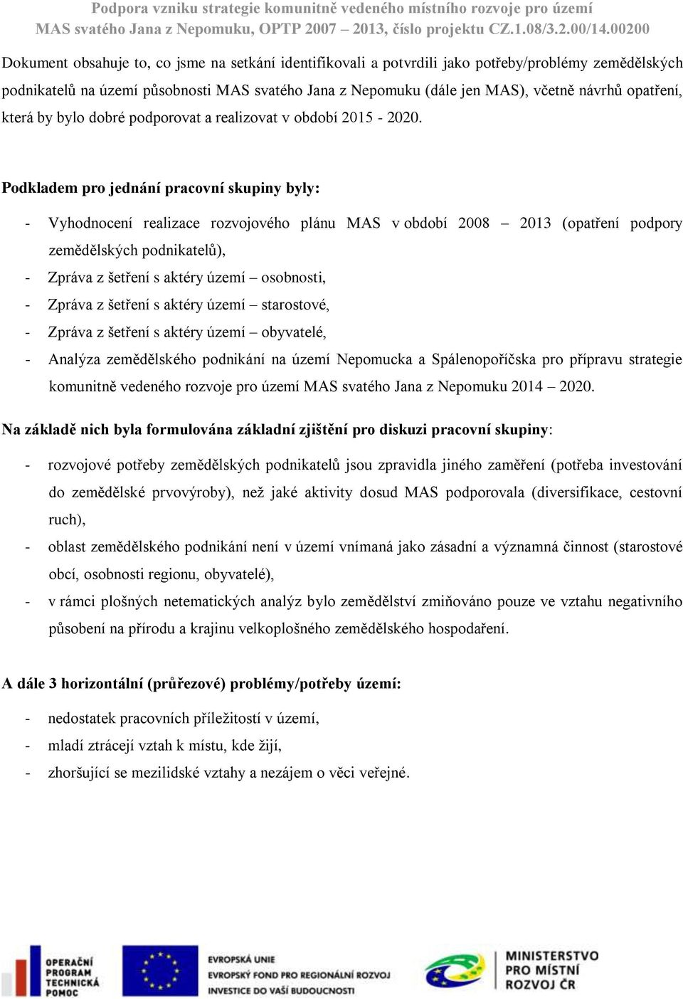 Podkladem pro jednání pracovní skupiny byly: - Vyhodnocení realizace rozvojového plánu MAS v období 2008 2013 (opatření podpory zemědělských podnikatelů), - Zpráva z šetření s aktéry území osobnosti,