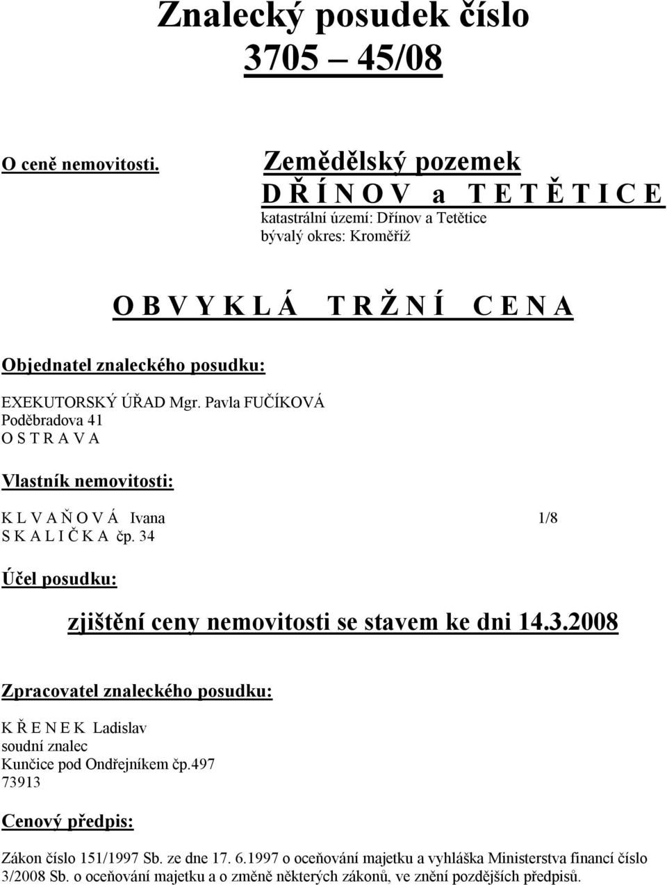 ÚŘAD Mgr. Pavla FUČÍKOVÁ Poděbradova 41 O S T R A V A Vlastník nemovitosti: K L V A Ň O V Á Ivana 1/8 S K A L I Č K A čp. 34 Účel posudku: zjištění ceny nemovitosti se stavem ke dni 14.