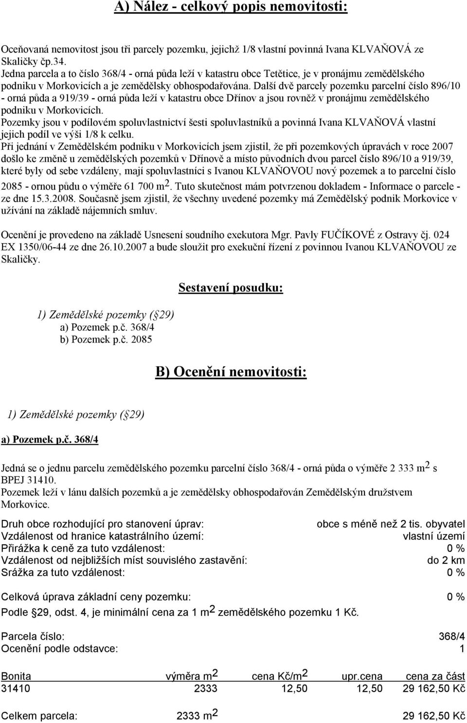 Další dvě parcely pozemku parcelní číslo 896/10 - orná půda a 919/39 - orná půda leží v katastru obce Dřínov a jsou rovněž v pronájmu zemědělského podniku v Morkovicích.