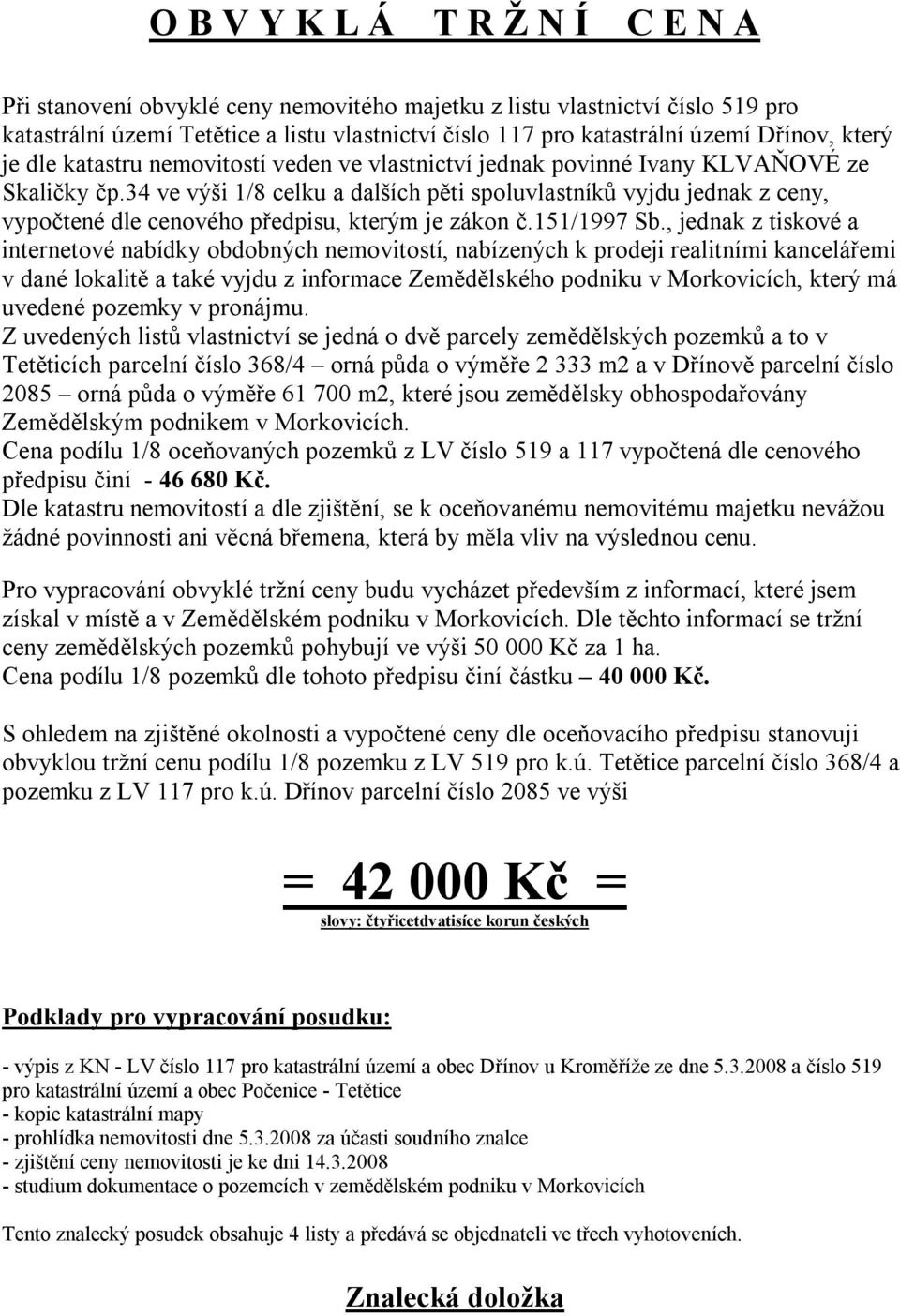 34 ve výši 1/8 celku a dalších pěti spoluvlastníků vyjdu jednak z ceny, vypočtené dle cenového předpisu, kterým je zákon č.151/1997 Sb.