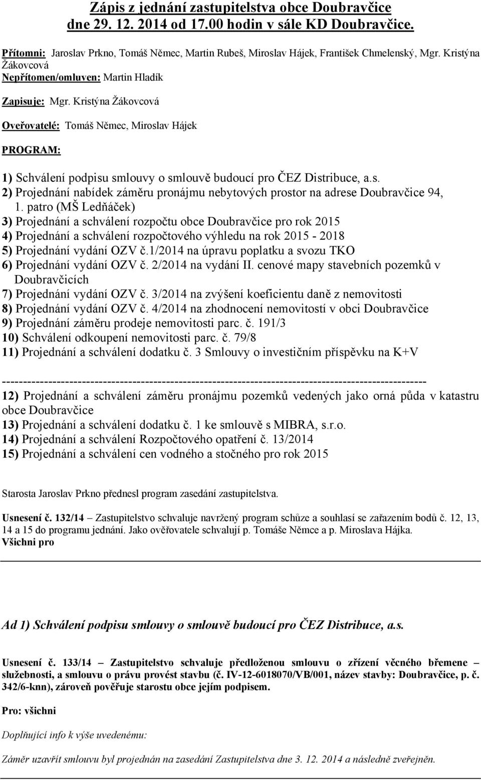 Kristýna Žákovcová Oveřovatelé: Tomáš Němec, Miroslav Hájek PROGRAM: 1) Schválení podpisu smlouvy o smlouvě budoucí pro ČEZ Distribuce, a.s. 2) Projednání nabídek záměru pronájmu nebytových prostor na adrese Doubravčice 94, 1.