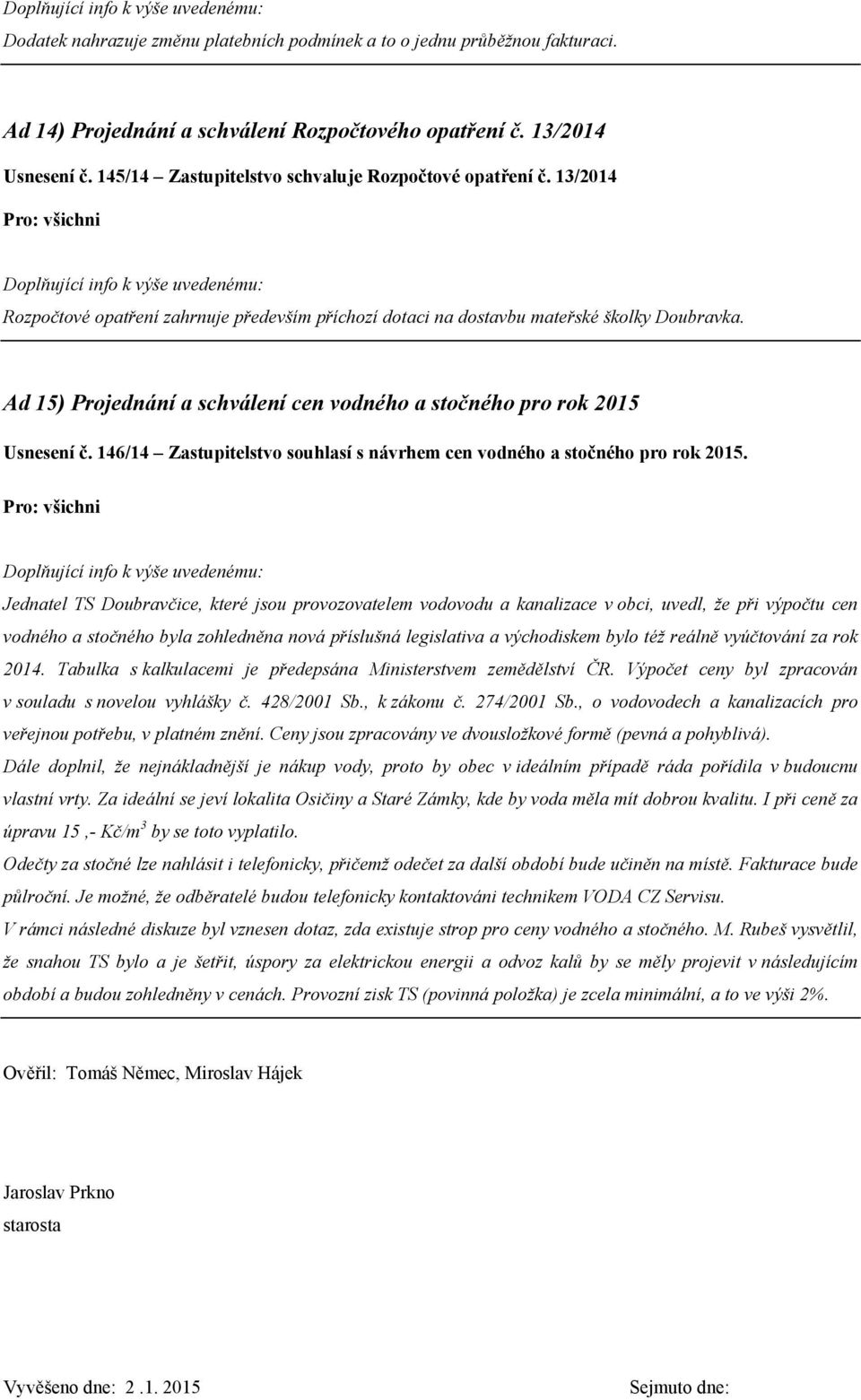 Ad 15) Projednání a schválení cen vodného a stočného pro rok 2015 Usnesení č. 146/14 Zastupitelstvo souhlasí s návrhem cen vodného a stočného pro rok 2015.