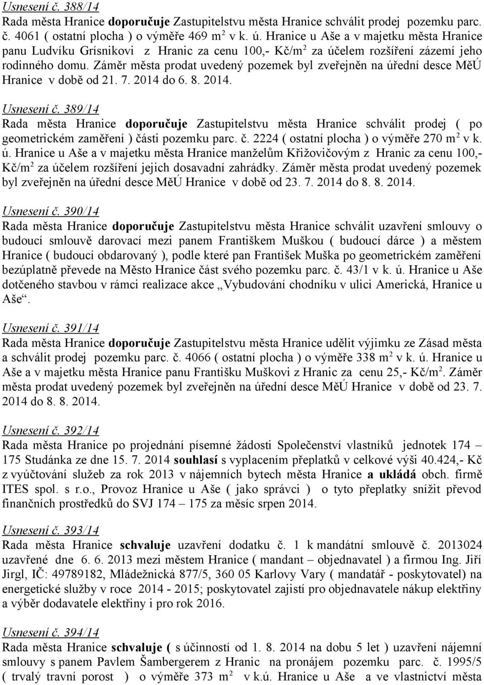 Záměr města prodat uvedený pozemek byl zveřejněn na úřední desce MěÚ Hranice v době od 21. 7. 2014 do 6. 8. 2014. Usnesení č.