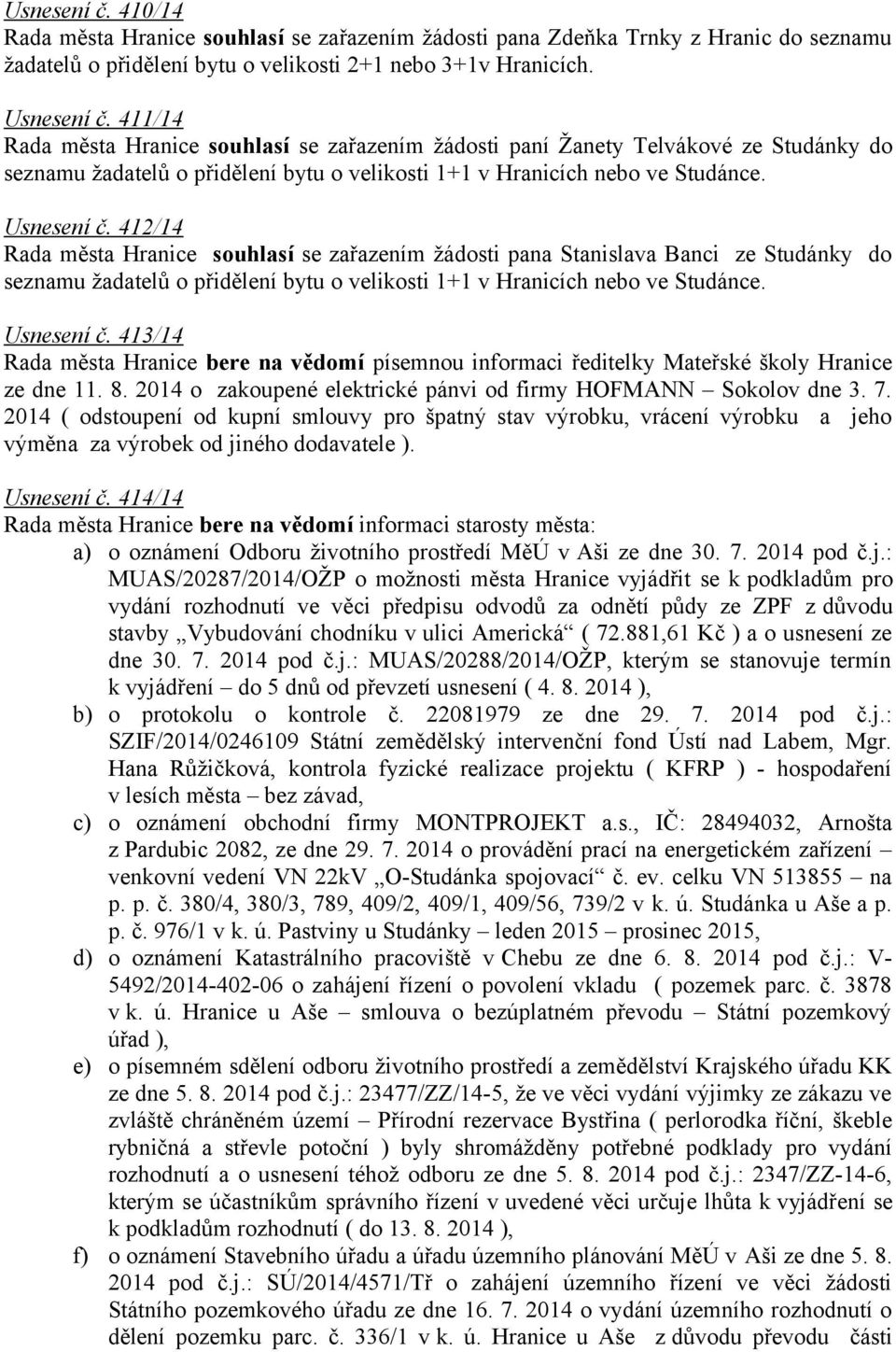 412/14 Rada města Hranice souhlasí se zařazením žádosti pana Stanislava Banci ze Studánky do seznamu žadatelů o přidělení bytu o velikosti 1+1 v Hranicích nebo ve Studánce. Usnesení č.