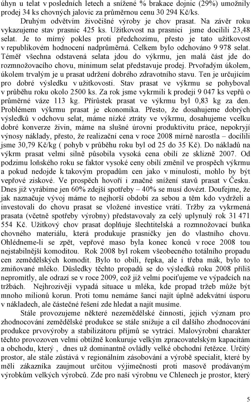 Celkem bylo odchováno 9 978 selat. Téměř všechna odstavená selata jdou do výkrmu, jen malá část jde do rozmnožovacího chovu, minimum selat představuje prodej.