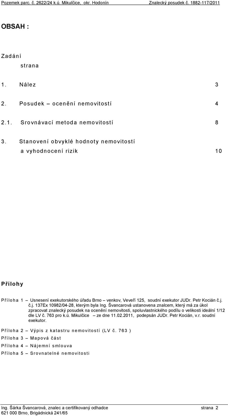 č.j. 137Ex 10982/04-28, kterým byla Ing. Švancarová ustanovena znalcem, který má za úkol zpracovat znalecký posudek na ocenění nemovitosti, spoluvlastnického podílu o velikosti ideální 1/12 dle LV č.