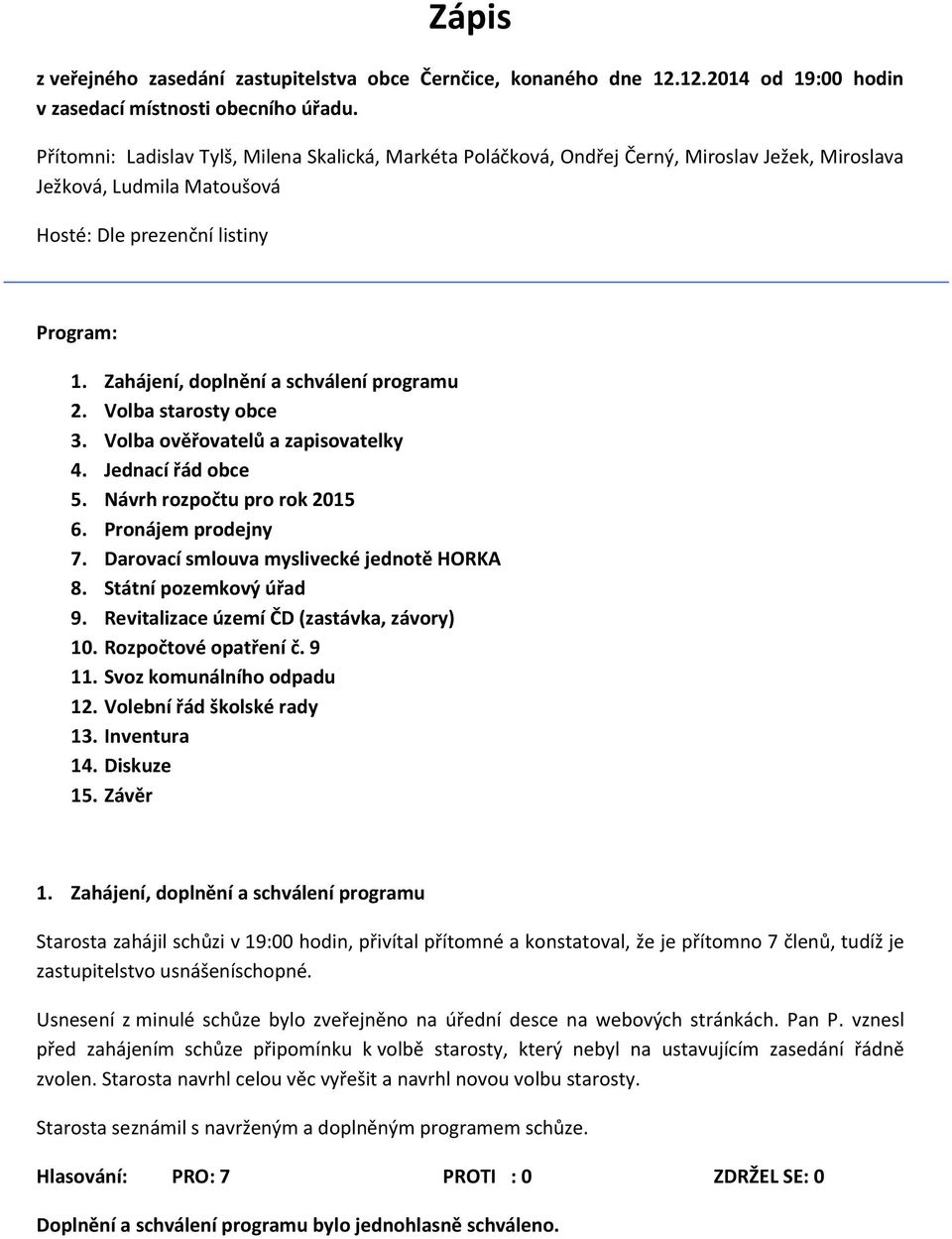 Zahájení, doplnění a schválení programu 2. Volba starosty obce 3. Volba ověřovatelů a zapisovatelky 4. Jednací řád obce 5. Návrh rozpočtu pro rok 2015 6. Pronájem prodejny 7.