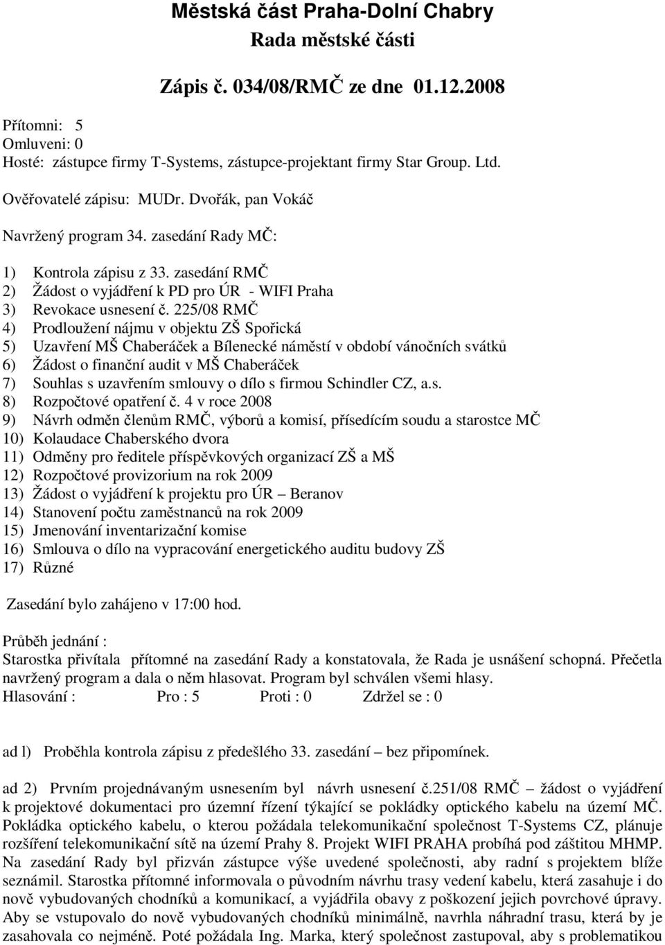 225/08 RMČ 4) Prodloužení nájmu v objektu ZŠ Spořická 5) Uzavření MŠ Chaberáček a Bílenecké náměstí v období vánočních svátků 6) Žádost o finanční audit v MŠ Chaberáček 7) Souhlas s uzavřením smlouvy