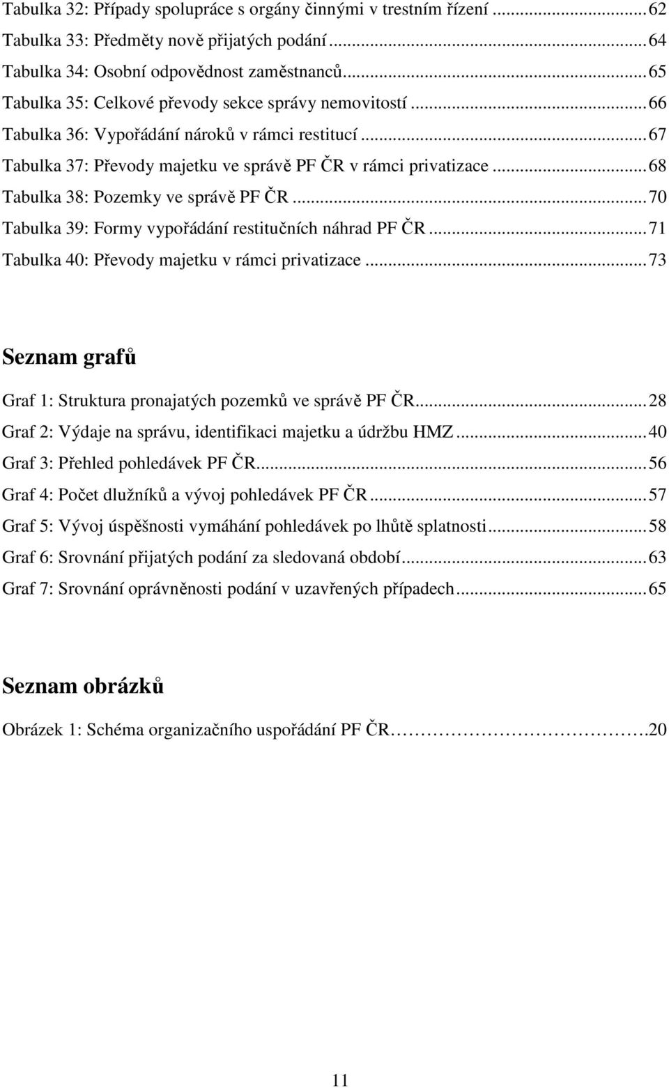 ..68 Tabulka 38: Pozemky ve správě PF ČR...70 Tabulka 39: Formy vypořádání restitučních náhrad PF ČR...71 Tabulka 40: Převody majetku v rámci privatizace.