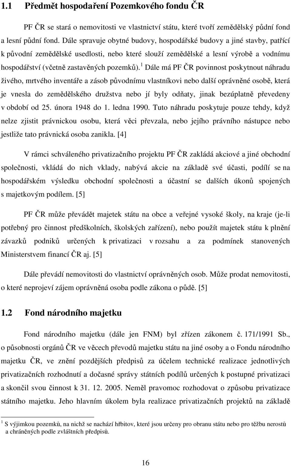 1 Dále má PF ČR povinnost poskytnout náhradu živého, mrtvého inventáře a zásob původnímu vlastníkovi nebo další oprávněné osobě, která je vnesla do zemědělského družstva nebo jí byly odňaty, jinak