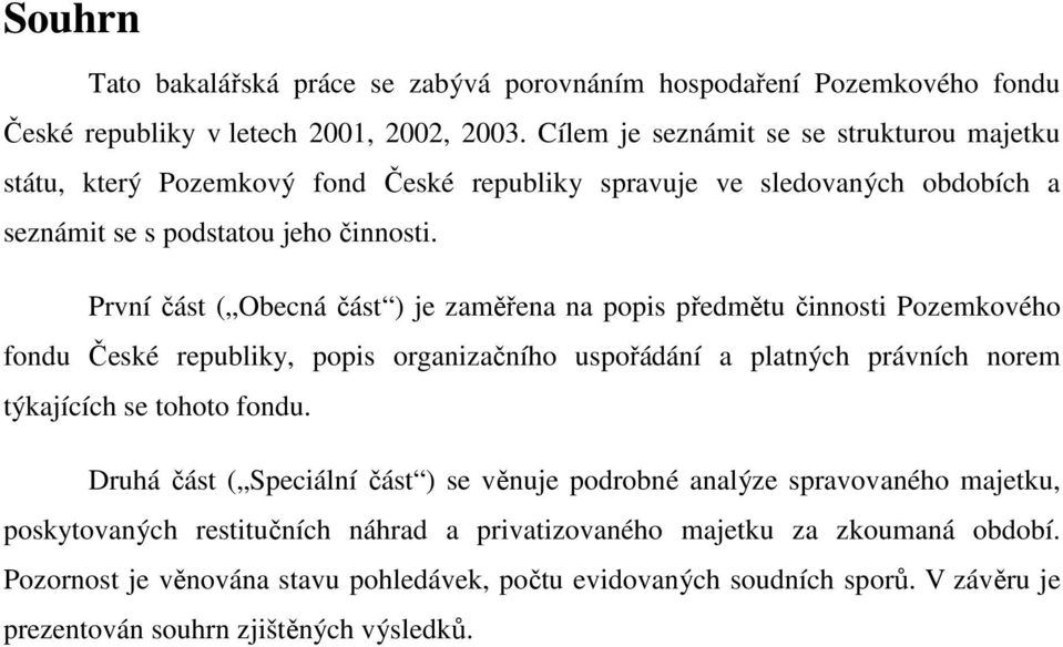 První část ( Obecná část ) je zaměřena na popis předmětu činnosti Pozemkového fondu České republiky, popis organizačního uspořádání a platných právních norem týkajících se tohoto fondu.